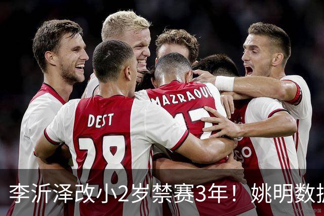 李沂泽改小2岁禁赛3年！姚明数据化一招显灵，领队们也栽了！